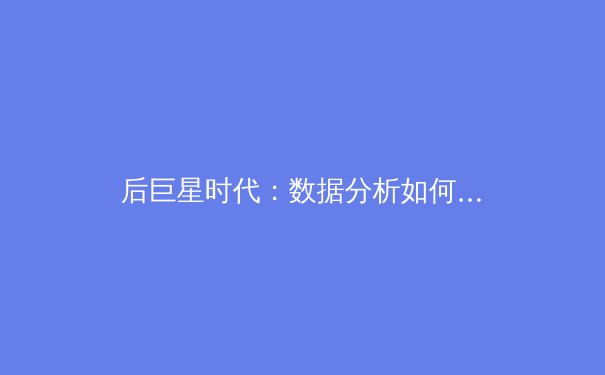 后巨星时代：数据分析如何重塑全球体育产业与观赛体验