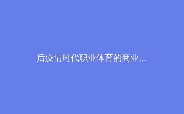 后疫情时代职业体育的商业模式重构与数字化生存