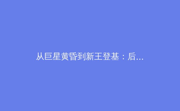 从巨星黄昏到新王登基：后梅西C罗时代，世界足坛的权力格局与战术革命