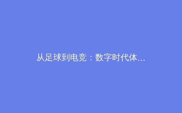 从足球到电竞：数字时代体育产业的变革与未来